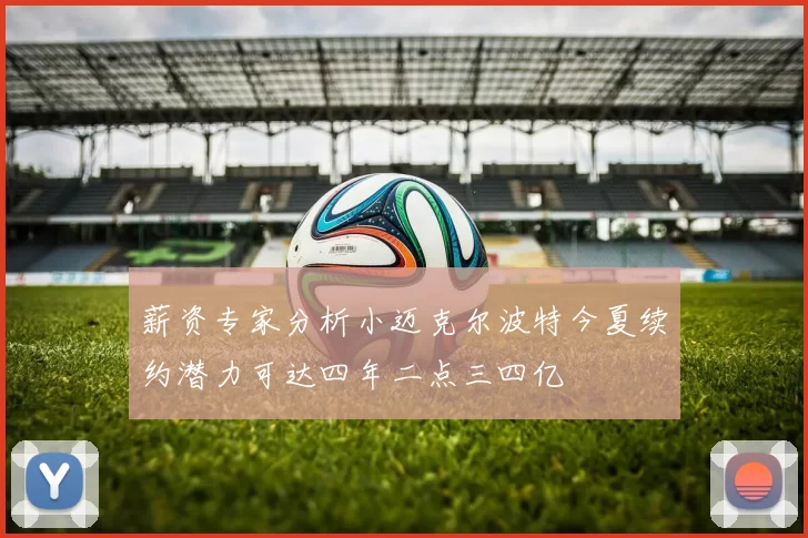 薪资专家分析小迈克尔波特今夏续约潜力可达四年二点三四亿