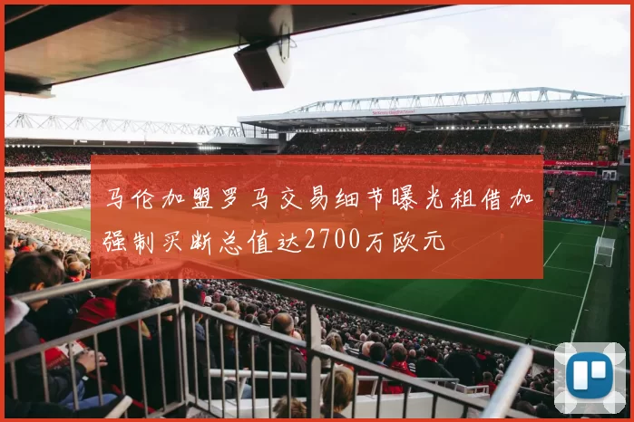 马伦加盟罗马交易细节曝光租借加强制买断总值达2700万欧元