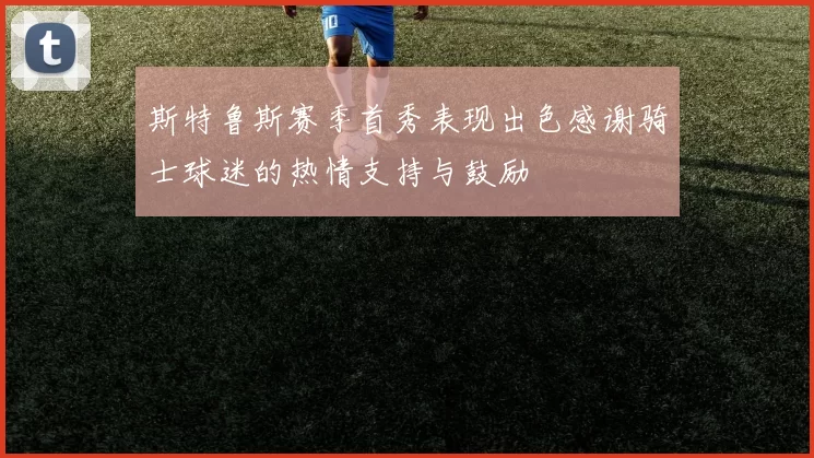 斯特鲁斯赛季首秀表现出色感谢骑士球迷的热情支持与鼓励