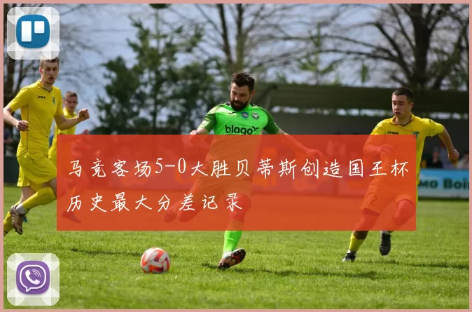 马竞客场5-0大胜贝蒂斯创造国王杯历史最大分差记录