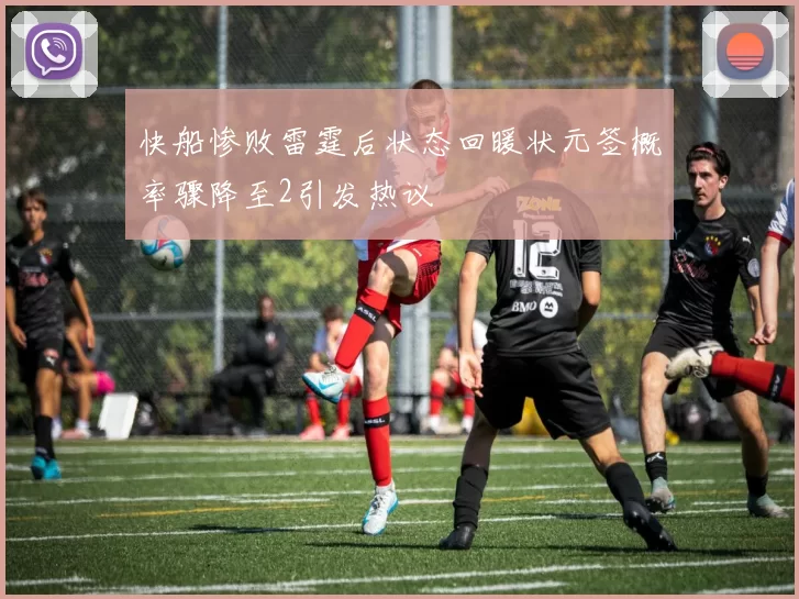 快船惨败雷霆后状态回暖状元签概率骤降至2引发热议