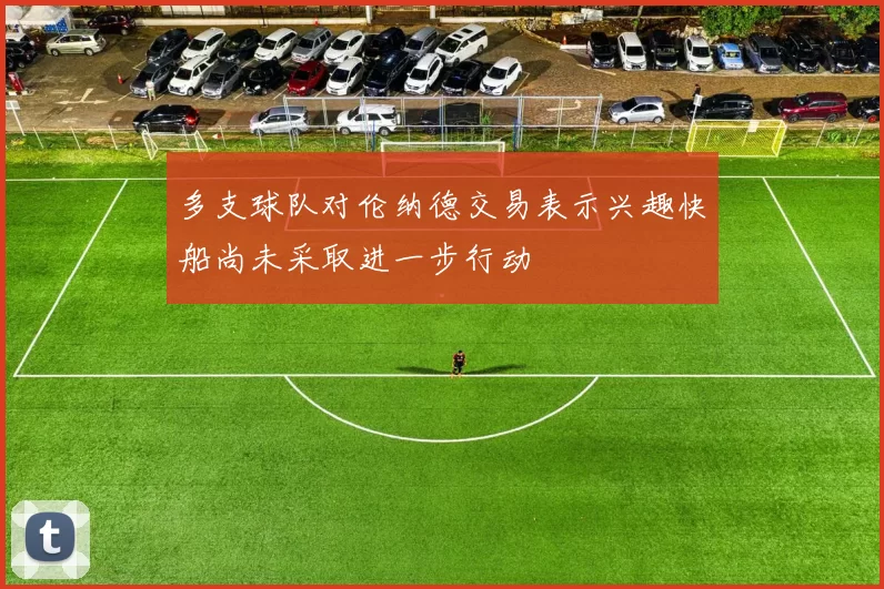 多支球队对伦纳德交易表示兴趣快船尚未采取进一步行动