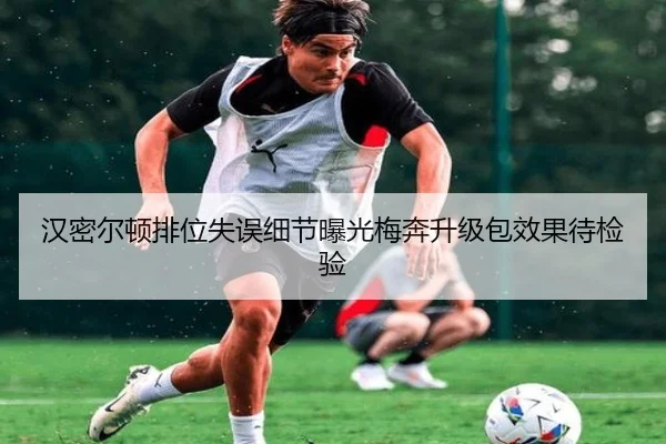汉密尔顿排位失误细节曝光梅奔升级包效果待检验